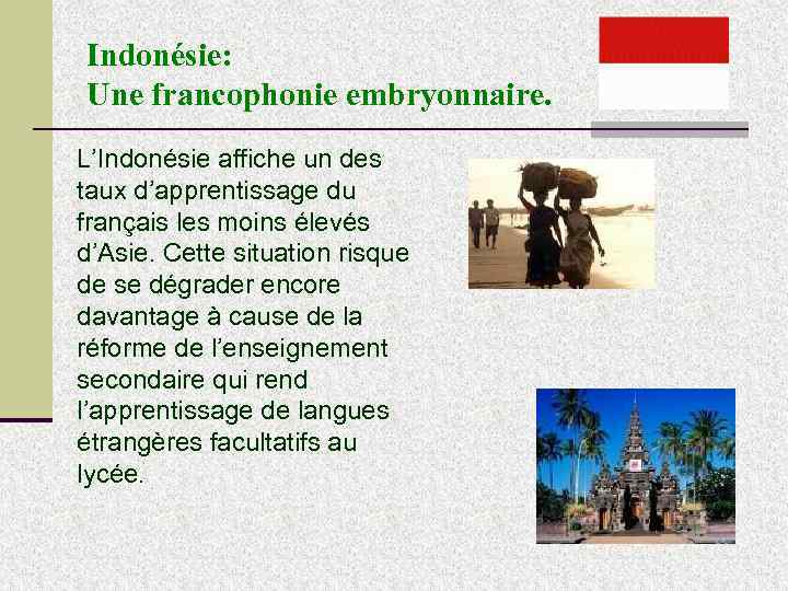 Indonésie: Une francophonie embryonnaire. L’Indonésie affiche un des taux d’apprentissage du français les moins