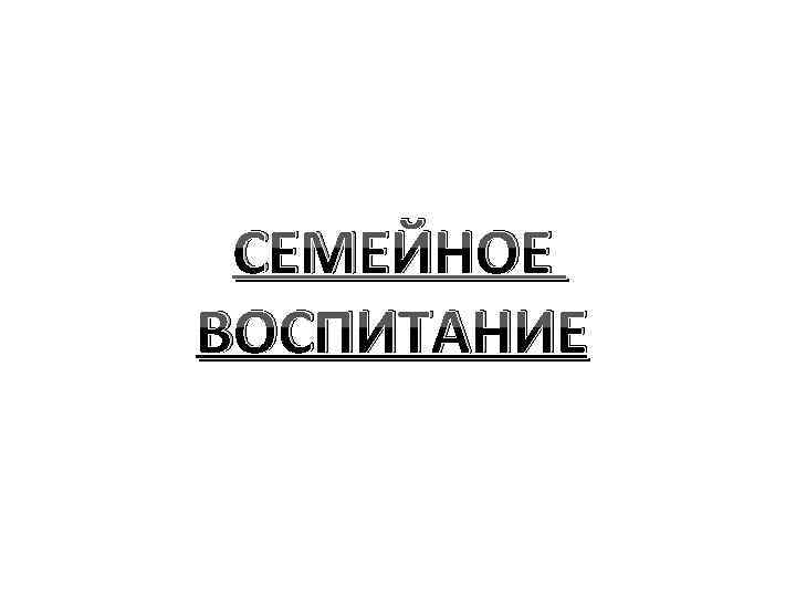 СЕМЕЙНОЕ ВОСПИТАНИЕ 