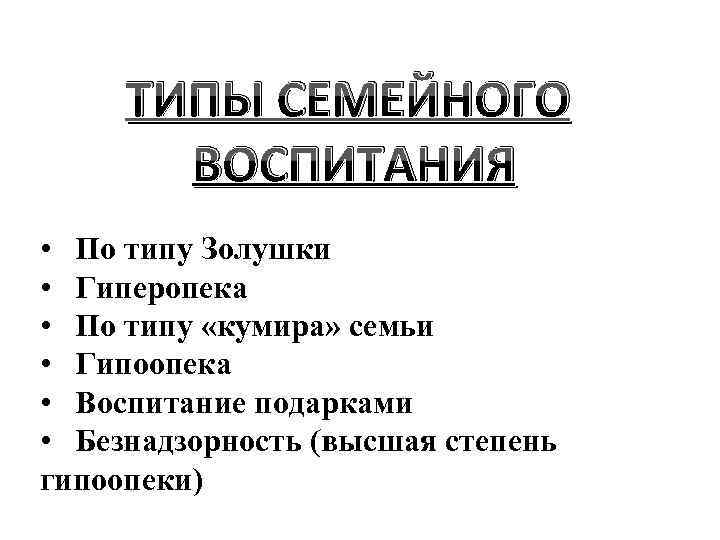 ТИПЫ СЕМЕЙНОГО ВОСПИТАНИЯ • По типу Золушки • Гиперопека • По типу «кумира» семьи