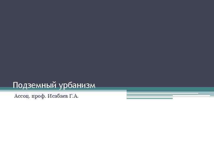 Подземный урбанизм Ассоц. проф. Исабаев Г. А. 