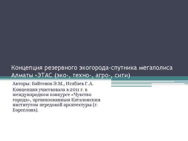 Концепция резервного экогорода-спутника мегаполиса Алматы -ЭТАС (эко-, техно-, агро-, сити) Авторы: Байтенов Э. М.