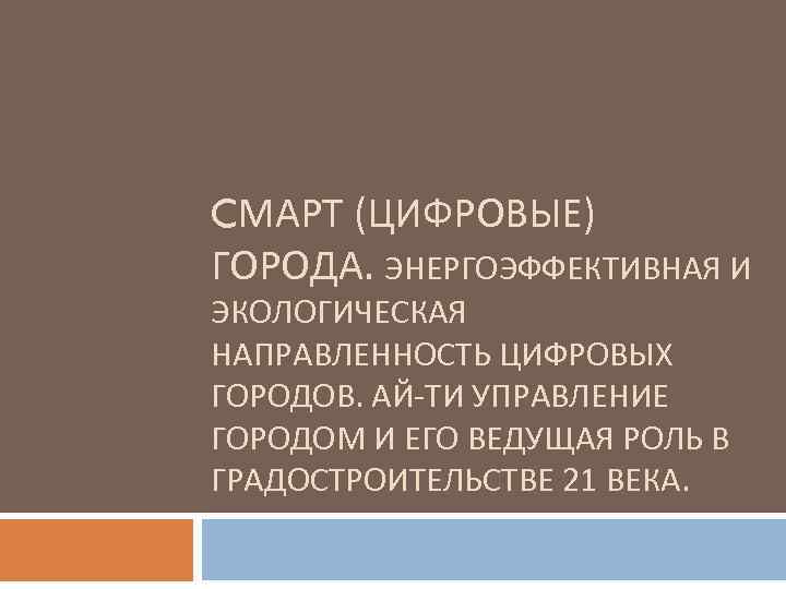 CМАРТ (ЦИФРОВЫЕ) ГОРОДА. ЭНЕРГОЭФФЕКТИВНАЯ И ЭКОЛОГИЧЕСКАЯ НАПРАВЛЕННОСТЬ ЦИФРОВЫХ ГОРОДОВ. АЙ-ТИ УПРАВЛЕНИЕ ГОРОДОМ И ЕГО