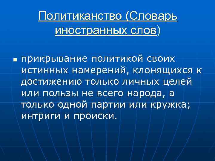 Политиканство (Словарь иностранных слов) n прикрывание политикой своих истинных намерений, клонящихся к достижению только