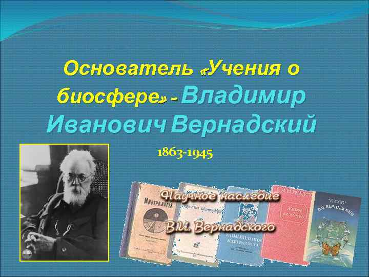 Основатель «Учения о биосфере» - Владимир Иванович Вернадский 1863 -1945 