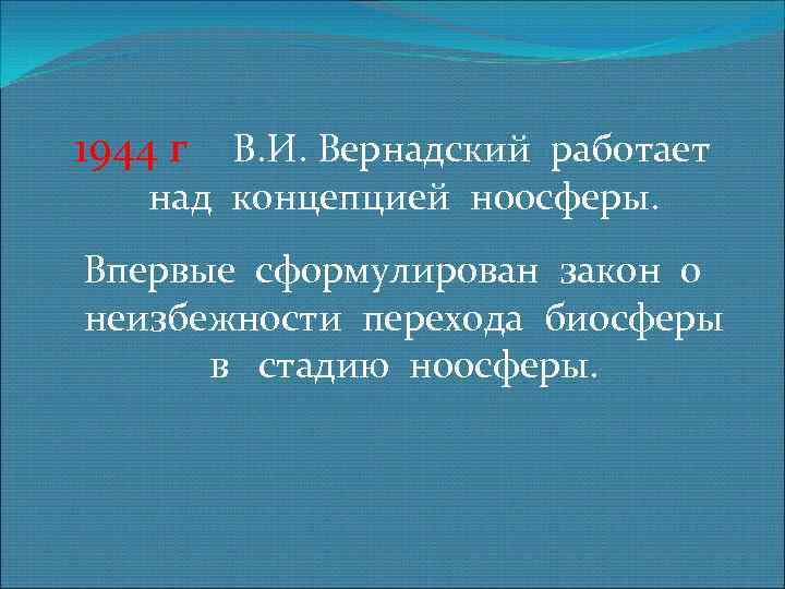 1944 г В. И. Вернадский работает над концепцией ноосферы. Впервые сформулирован закон о неизбежности