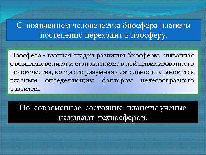 С появлением человечества биосфера планеты постепенно переходит в ноосферу. Ноосфера - высшая стадия развития