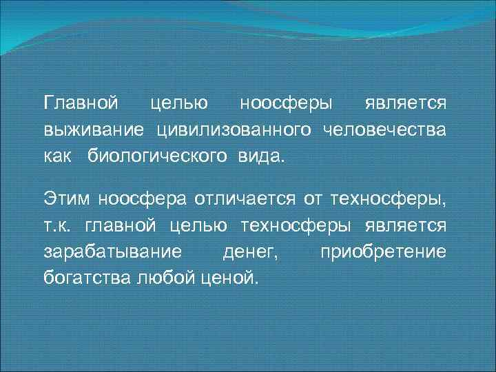 Главной целью ноосферы является выживание цивилизованного человечества как биологического вида. Этим ноосфера отличается от