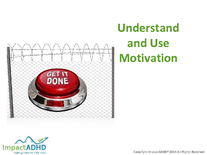 Understand Use Motivation Copyright Impact. ADHD® 2014 All Rights Reserved 