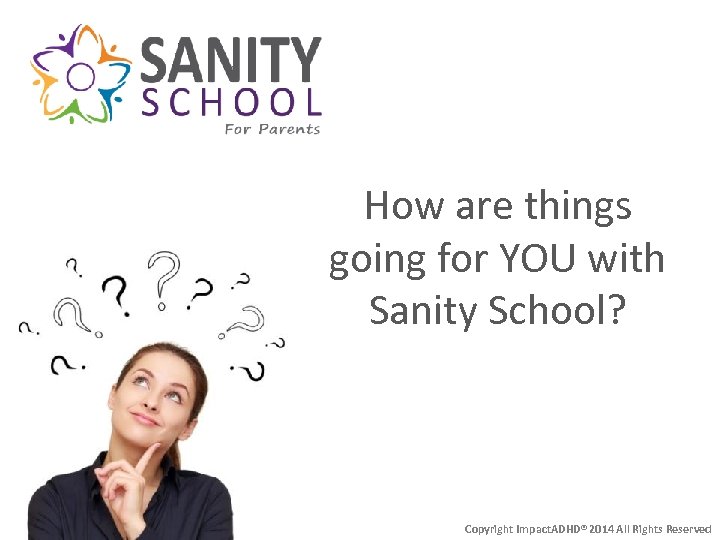 How are things going for YOU with Sanity School? Copyright Impact. ADHD® 2014 All