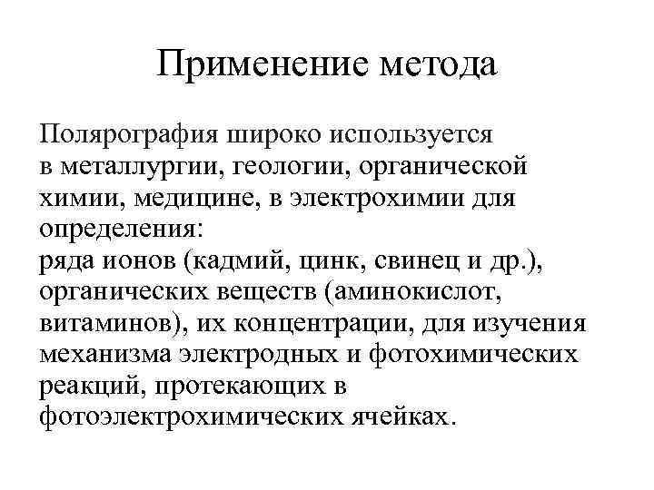 Применение метода Полярография широко используется в металлургии, геологии, органической химии, медицине, в электрохимии для