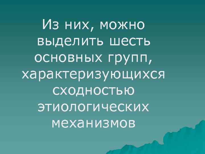 Из них, можно выделить шесть основных групп, характеризующихся сходностью этиологических механизмов 