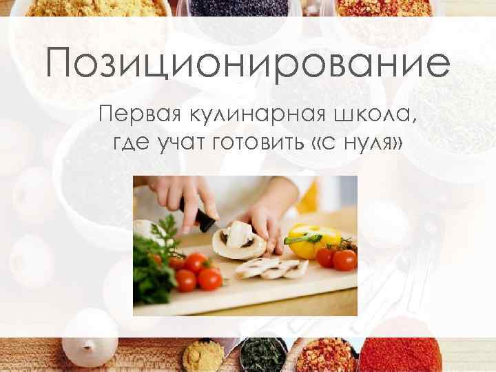 Позиционирование Первая кулинарная школа, где учат готовить «с нуля» 