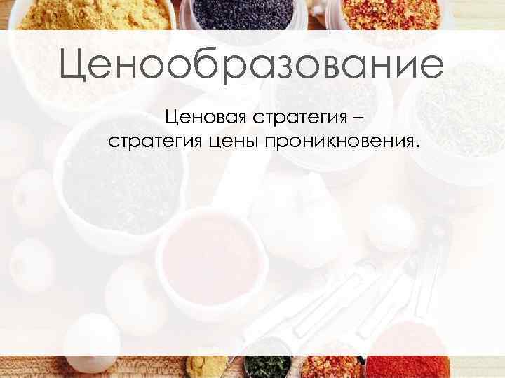 Ценообразование Ценовая стратегия – стратегия цены проникновения. 