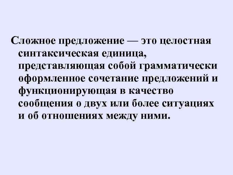 Сложное предложение — это целостная синтаксическая единица, представляющая собой грамматически оформленное сочетание предложений и