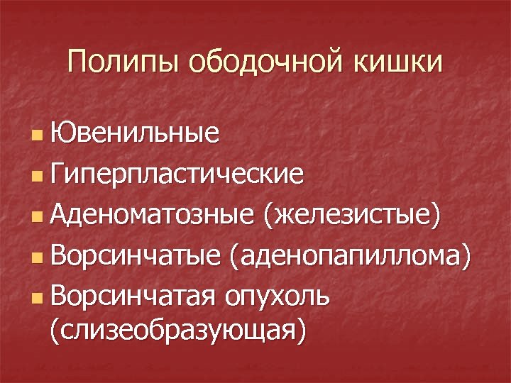 Полипы ободочной кишки n Ювенильные n Гиперпластические n Аденоматозные (железистые) n Ворсинчатые (аденопапиллома) n