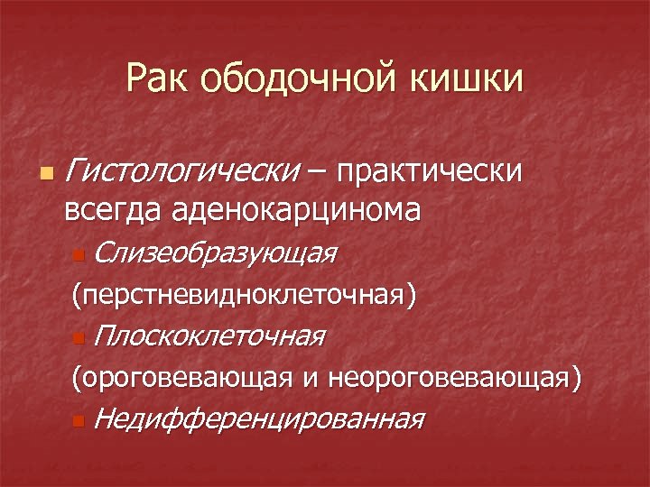 Рак ободочной кишки n Гистологически – практически всегда аденокарцинома n Слизеобразующая (перстневидноклеточная) n Плоскоклеточная