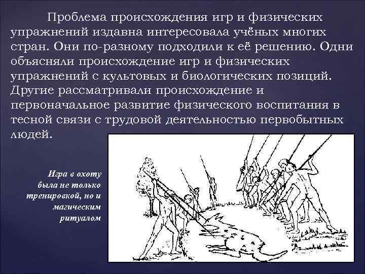 Проблема происхождения игр и физических упражнений издавна интересовала учёных многих стран. Они по разному