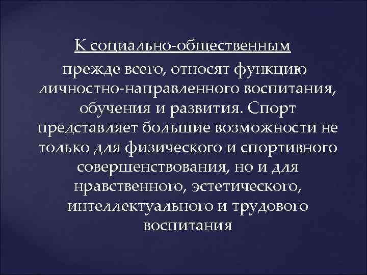 К социально-общественным прежде всего, относят функцию личностно-направленного воспитания, обучения и развития. Спорт представляет большие