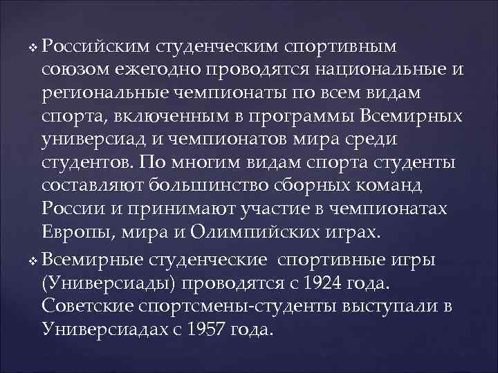 Российским студенческим спортивным союзом ежегодно проводятся национальные и региональные чемпионаты по всем видам спорта,