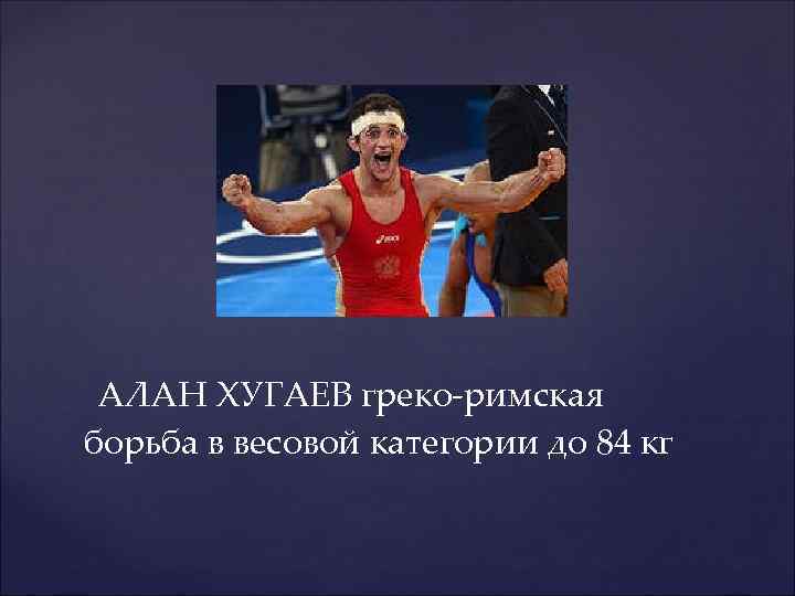  АЛАН ХУГАЕВ греко-римская борьба в весовой категории до 84 кг 