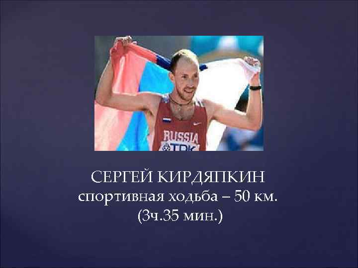 СЕРГЕЙ КИРДЯПКИН спортивная ходьба – 50 км. (3 ч. 35 мин. ) 