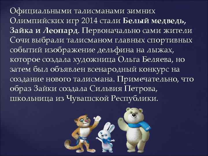 Официальными талисманами зимних Олимпийских игр 2014 стали Белый медведь, Зайка и Леопард. Первоначально сами