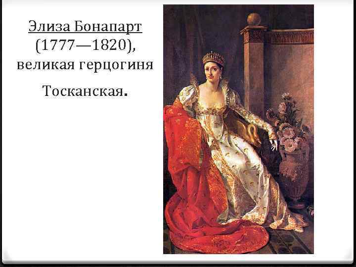 Элиза Бонапарт (1777— 1820), великая герцогиня Тосканская. 