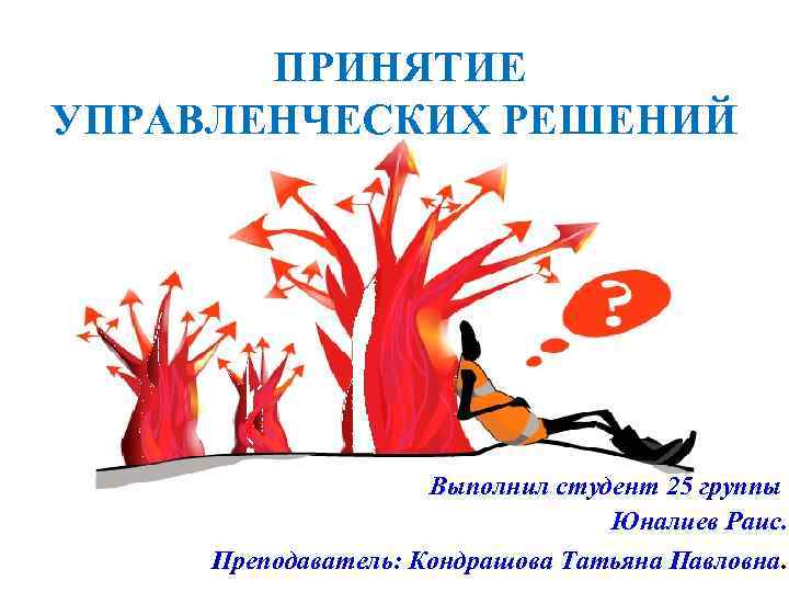 ПРИНЯТИЕ УПРАВЛЕНЧЕСКИХ РЕШЕНИЙ Выполнил студент 25 группы Юналиев Раис. Преподаватель: Кондрашова Татьяна Павловна. 