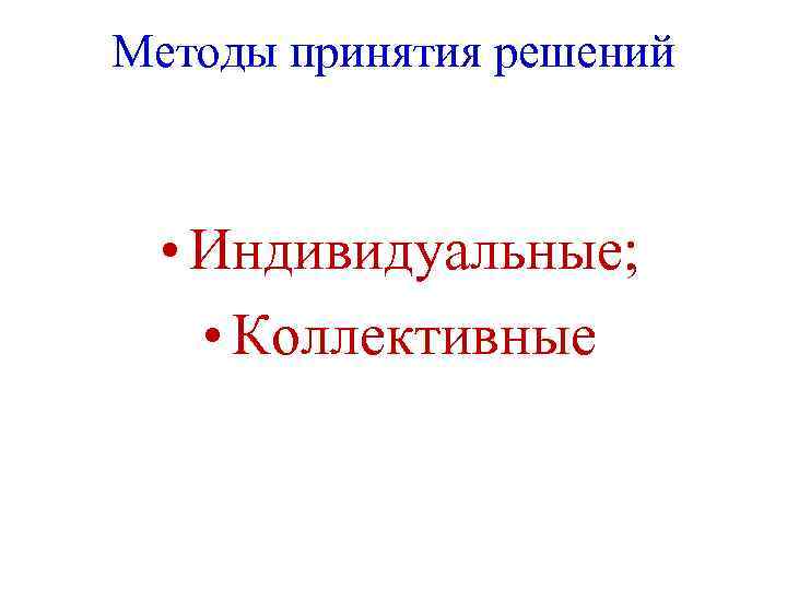 Методы принятия решений • Индивидуальные; • Коллективные 