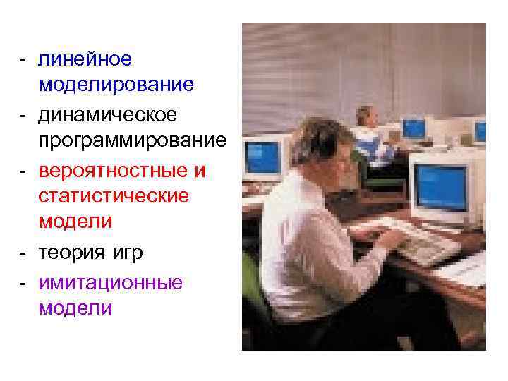 - линейное моделирование - динамическое программирование - вероятностные и статистические модели - теория игр