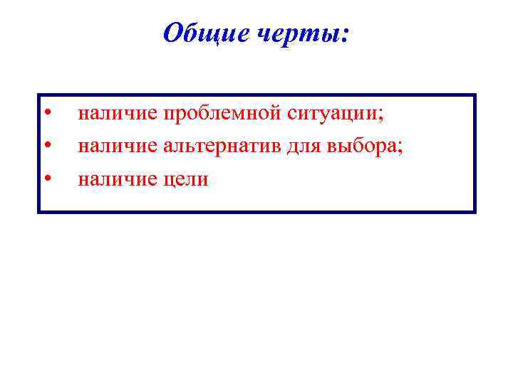 Общие черты: • • • наличие проблемной ситуации; наличие альтернатив для выбора; наличие цели