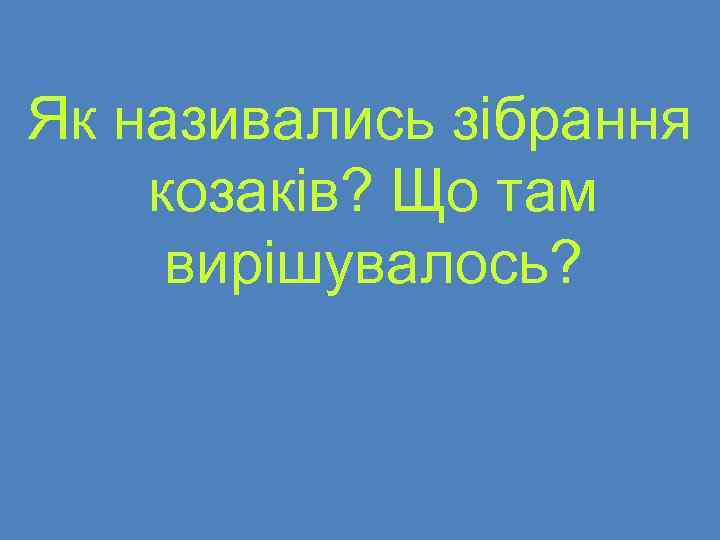 Як називались зібрання козаків? Що там вирішувалось? 