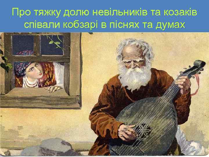 Про тяжку долю невільників та козаків співали кобзарі в піснях та думах 