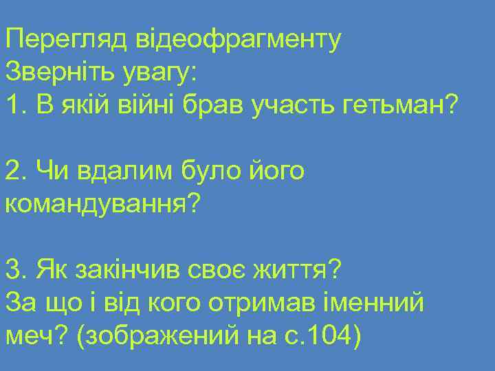 Перегляд відеофрагменту Зверніть увагу: 1. В якій війні брав участь гетьман? 2. Чи вдалим