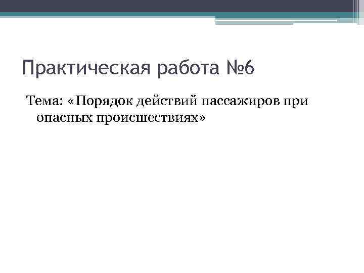 Практическая работа № 6 Тема: «Порядок действий пассажиров при опасных происшествиях» 