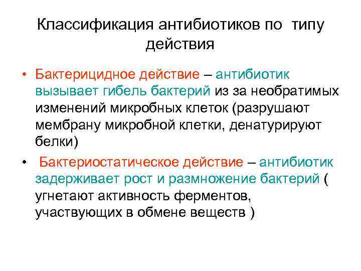 Классификация антибиотиков по типу действия • Бактерицидное действие – антибиотик вызывает гибель бактерий из