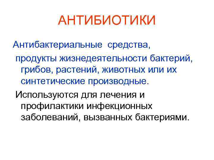 АНТИБИОТИКИ Антибактериальные средства, продукты жизнедеятельности бактерий, грибов, растений, животных или их синтетические производные. Используются