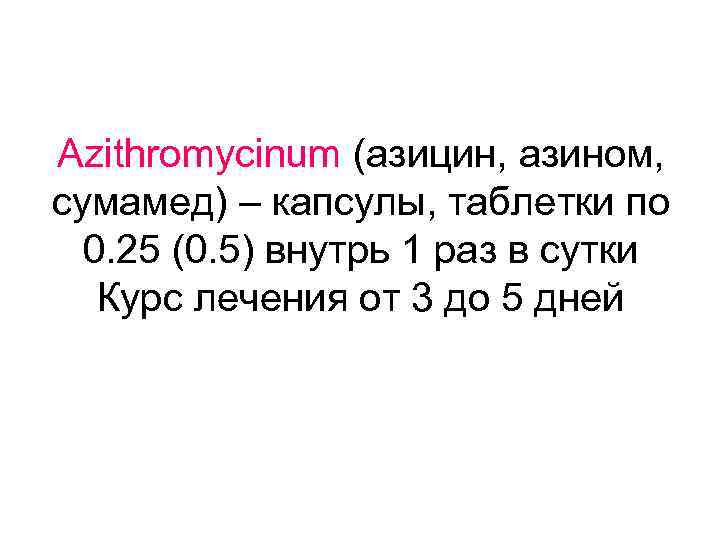 Azithromycinum (азицин, азином, сумамед) – капсулы, таблетки по 0. 25 (0. 5) внутрь 1