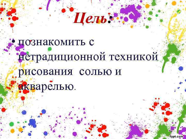 Цель: • познакомить с нетрадиционной техникой рисования солью и акварелью. 