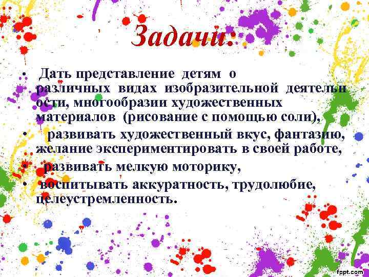 Задачи: • Дать представление детям о различных видах изобразительной деятельн ости, многообразии художественных материалов