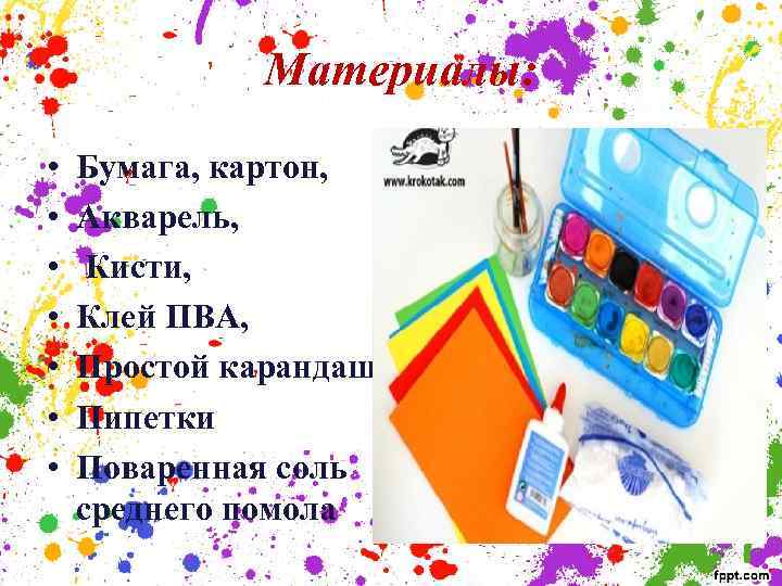 Материалы: • • Бумага, картон, Акварель, Кисти, Клей ПВА, Простой карандаш Пипетки Поваренная соль
