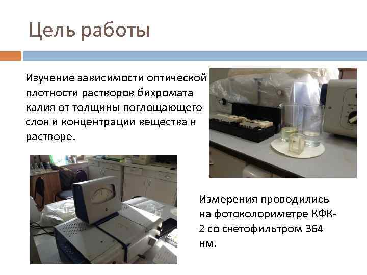 Цель работы Изучение зависимости оптической плотности растворов бихромата калия от толщины поглощающего слоя и