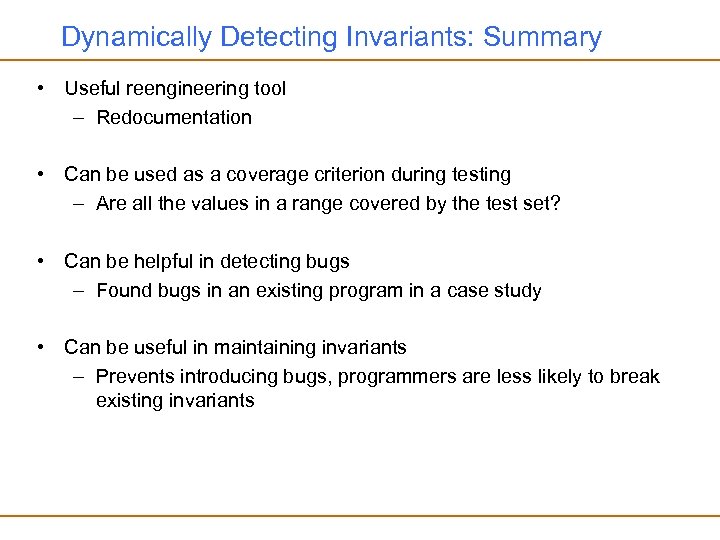 Dynamically Detecting Invariants: Summary • Useful reengineering tool – Redocumentation • Can be used