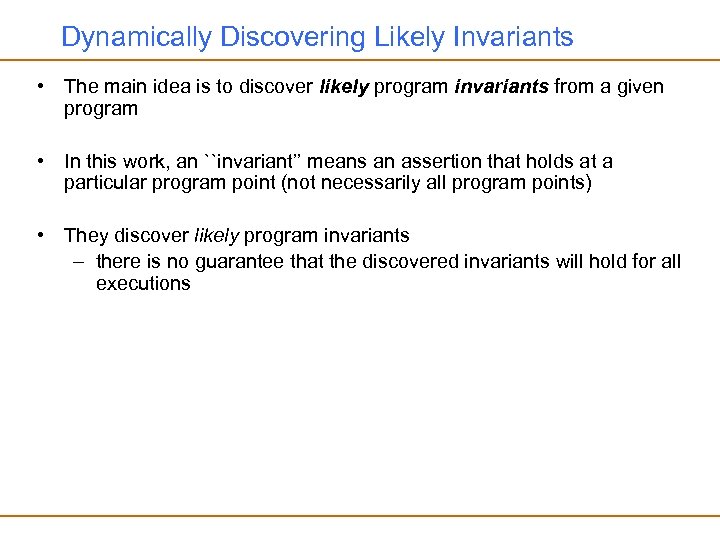 Dynamically Discovering Likely Invariants • The main idea is to discover likely program invariants