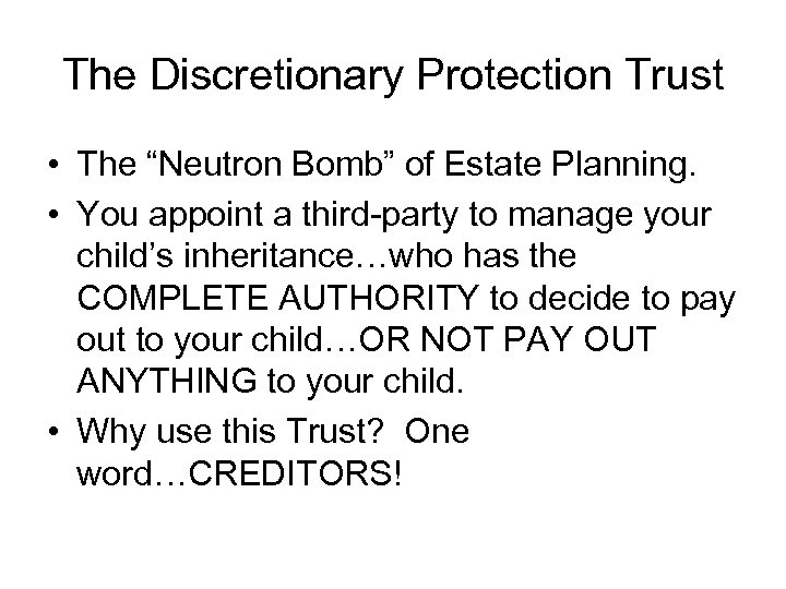 The Discretionary Protection Trust • The “Neutron Bomb” of Estate Planning. • You appoint