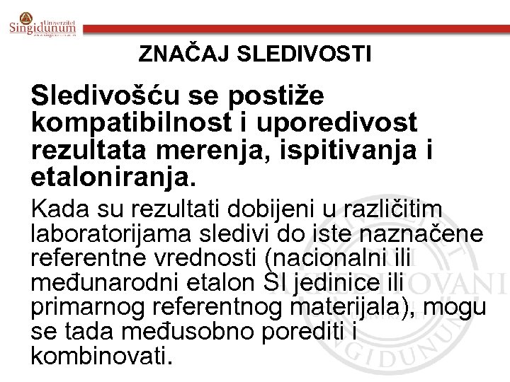 ZNAČAJ SLEDIVOSTI Sledivošću se postiže kompatibilnost i uporedivost rezultata merenja, ispitivanja i etaloniranja. Kada