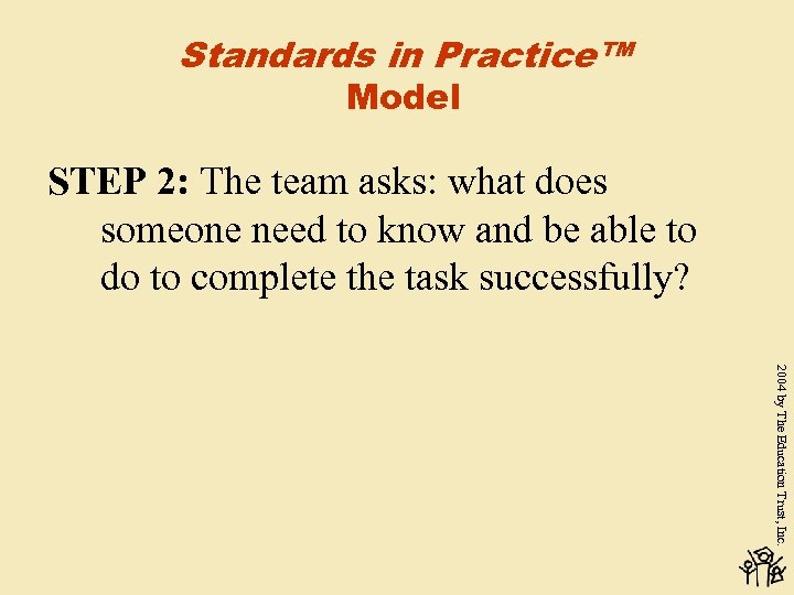 Standards in Practice™ Model STEP 2: The team asks: what does someone need to
