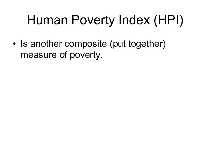 Human Poverty Index (HPI) • Is another composite (put together) measure of poverty. 