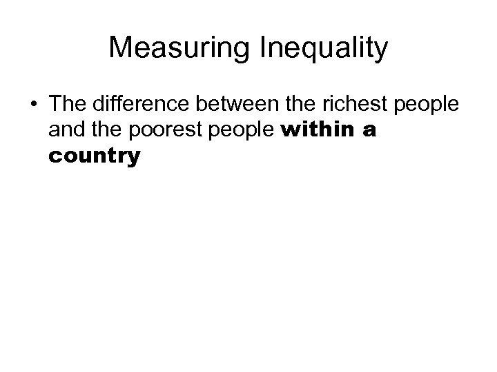 Measuring Inequality • The difference between the richest people and the poorest people within