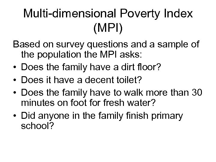 Multi-dimensional Poverty Index (MPI) Based on survey questions and a sample of the population